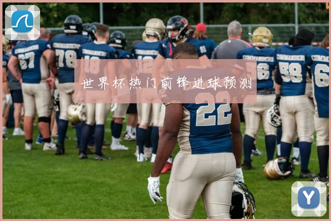 世界杯热门前锋进球预测