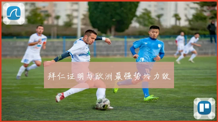 拜仁证明与欧洲最强势均力敌