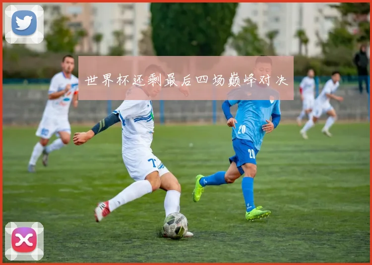 世界杯还剩最后四场巅峰对决