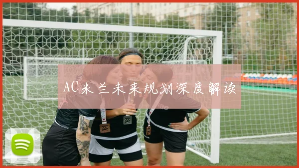 AC米兰未来规划深度解读
