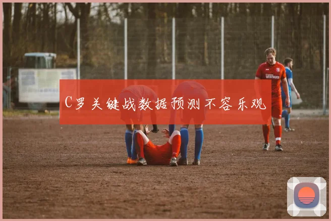 C罗关键战数据预测不容乐观
